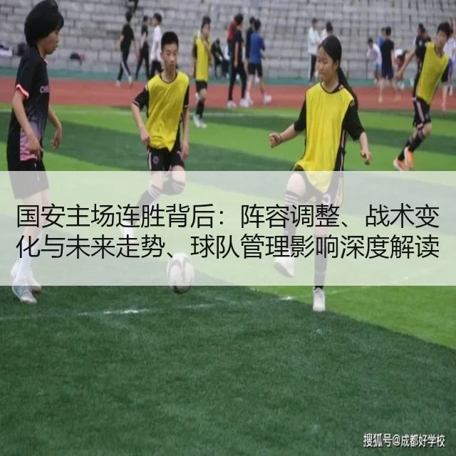 国安主场连胜背后：阵容调整、战术变化与未来走势、球队管理影响深度解读